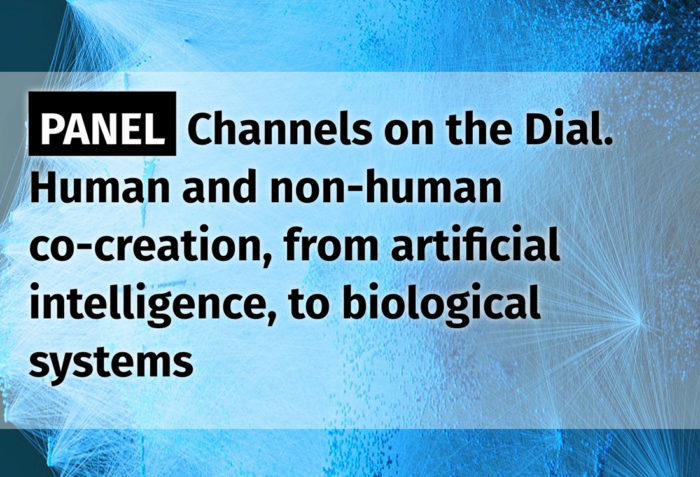 Panel: Channels on the dial. Human and non-human co-creation, from artificial intelligence to biological systems.
