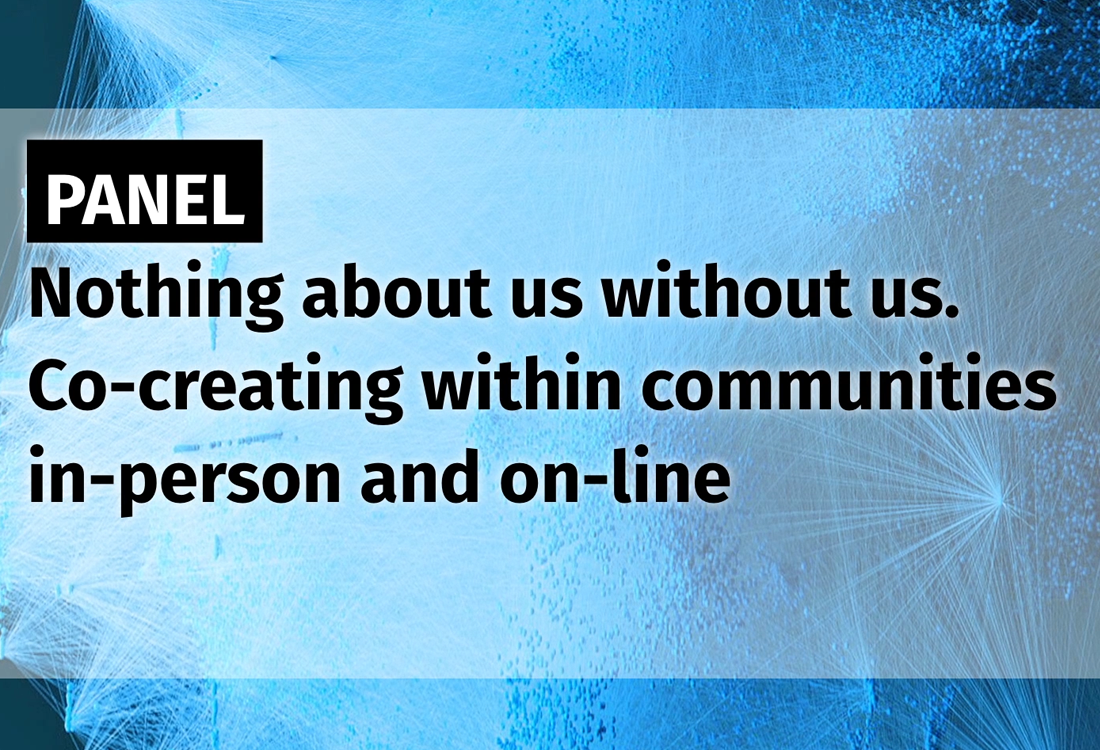 Panel: Nothing about us without us. Co-creating within communities in-person and online.